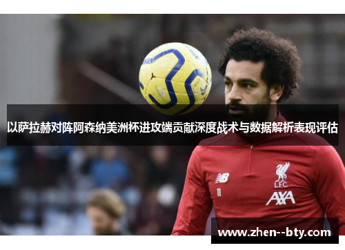 以萨拉赫对阵阿森纳美洲杯进攻端贡献深度战术与数据解析表现评估