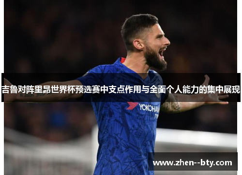 吉鲁对阵里昂世界杯预选赛中支点作用与全面个人能力的集中展现
