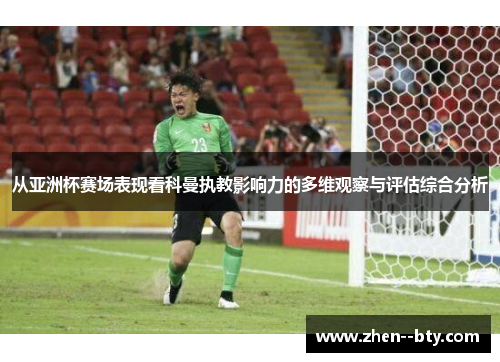 从亚洲杯赛场表现看科曼执教影响力的多维观察与评估综合分析