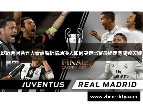 欧冠两回合五大看点解析临场换人如何决定比赛最终走向成败关键