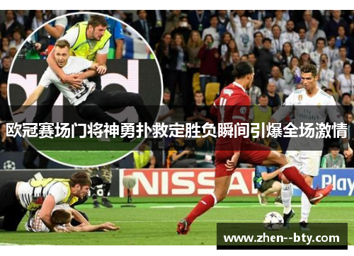 欧冠赛场门将神勇扑救定胜负瞬间引爆全场激情