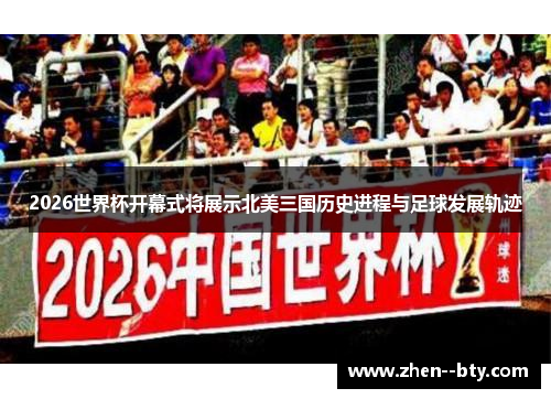 2026世界杯开幕式将展示北美三国历史进程与足球发展轨迹 2026世界杯开幕式将展示北美三国历史进程与足球发展轨迹