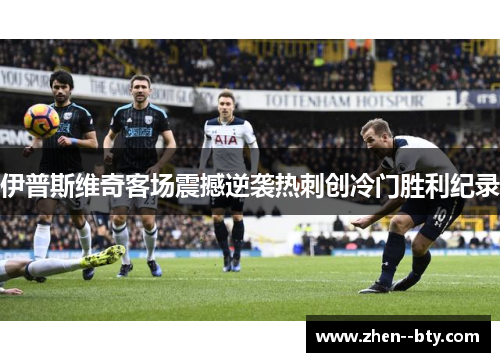 伊普斯维奇客场震撼逆袭热刺创冷门胜利纪录 伊普斯维奇客场震撼逆袭热刺创冷门胜利纪录