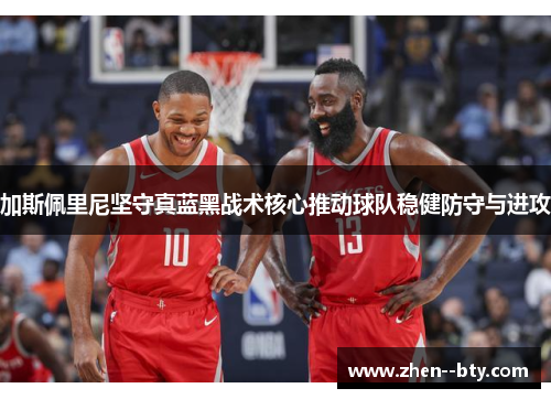 加斯佩里尼坚守真蓝黑战术核心推动球队稳健防守与进攻