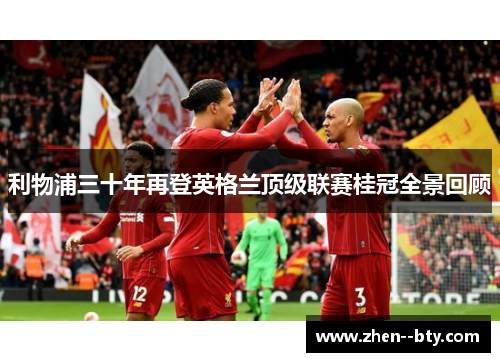 利物浦三十年再登英格兰顶级联赛桂冠全景回顾 利物浦三十年再登英格兰顶级联赛桂冠全景回顾