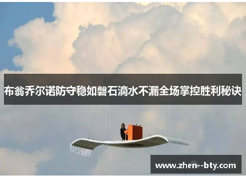 布翁乔尔诺防守稳如磐石滴水不漏全场掌控胜利秘诀 布翁乔尔诺防守稳如磐石滴水不漏全场掌控胜利秘诀