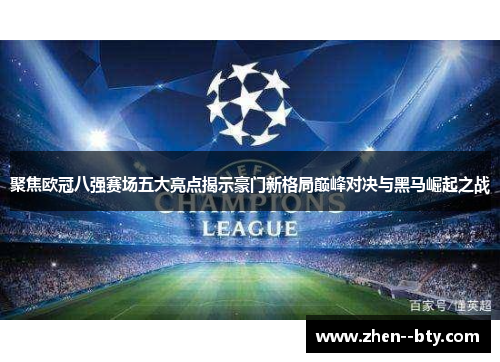 聚焦欧冠八强赛场五大亮点揭示豪门新格局巅峰对决与黑马崛起之战