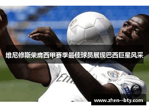 维尼修斯荣膺西甲赛季最佳球员展现巴西巨星风采