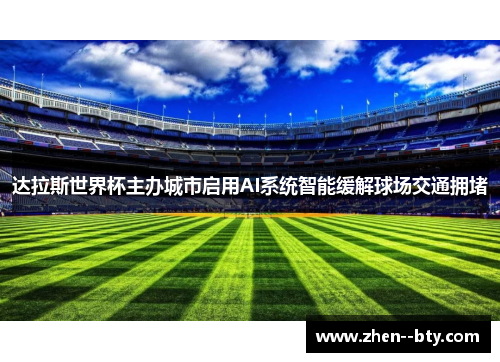 达拉斯世界杯主办城市启用AI系统智能缓解球场交通拥堵