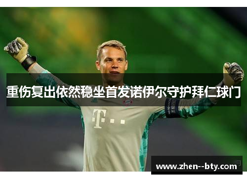 重伤复出依然稳坐首发诺伊尔守护拜仁球门 重伤复出依然稳坐首发诺伊尔守护拜仁球门