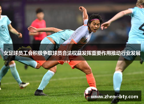 女足球员工会积极争取球员合法权益发挥重要作用推动行业发展 女足球员工会积极争取球员合法权益发挥重要作用推动行业发展