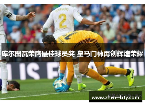 库尔图瓦荣膺最佳球员奖 皇马门神再创辉煌荣耀