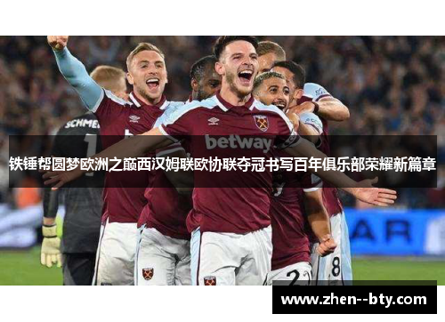 铁锤帮圆梦欧洲之巅西汉姆联欧协联夺冠书写百年俱乐部荣耀新篇章 铁锤帮圆梦欧洲之巅西汉姆联欧协联夺冠书写百年俱乐部荣耀新篇章