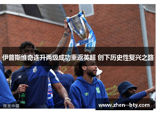 伊普斯维奇连升两级成功重返英超 创下历史性复兴之路 伊普斯维奇连升两级成功重返英超 创下历史性复兴之路