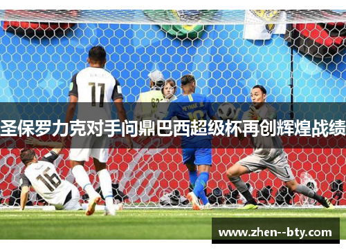 圣保罗力克对手问鼎巴西超级杯再创辉煌战绩