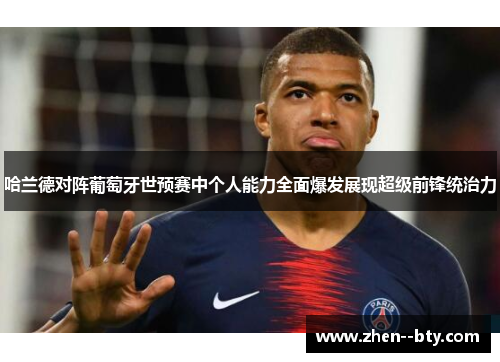 哈兰德对阵葡萄牙世预赛中个人能力全面爆发展现超级前锋统治力 哈兰德对阵葡萄牙世预赛中个人能力全面爆发展现超级前锋统治力