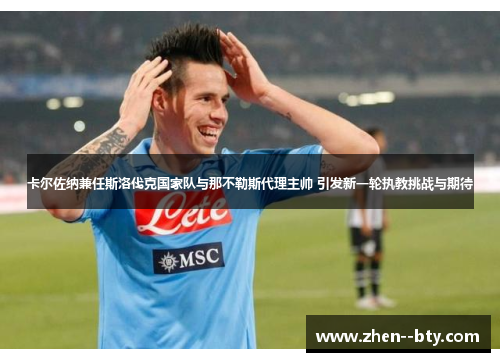 卡尔佐纳兼任斯洛伐克国家队与那不勒斯代理主帅 引发新一轮执教挑战与期待 卡尔佐纳兼任斯洛伐克国家队与那不勒斯代理主帅 引发新一轮执教挑战与期待