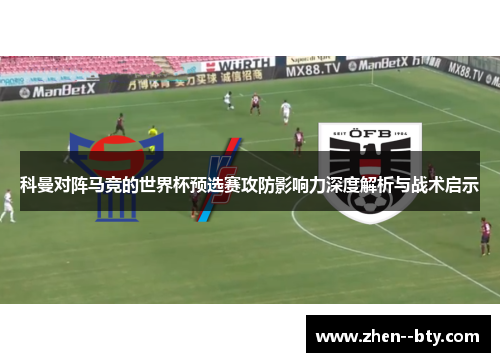 科曼对阵马竞的世界杯预选赛攻防影响力深度解析与战术启示
