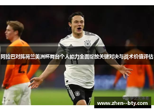 阿拉巴对阵荷兰美洲杯舞台个人能力全面绽放关键对决与战术价值评估 阿拉巴对阵荷兰美洲杯舞台个人能力全面绽放关键对决与战术价值评估